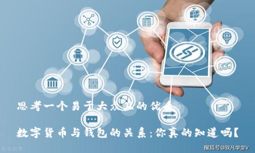思考一个易于大众且的优质

数字货币与钱包的关系：你真的知道吗？