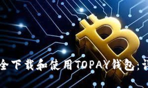 如何安全下载和使用TOPAY钱包：详尽指南