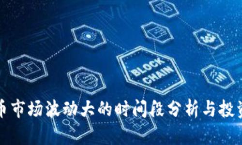 虚拟币市场波动大的时间段分析与投资策略