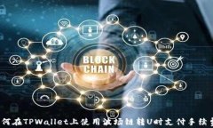 如何在TPWallet上使用波场链转U时支付手续费？