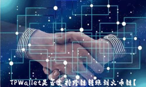 
TPWallet是否支持跨链转账到火币链？