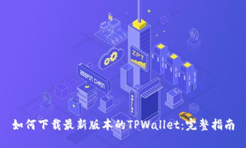 如何下载最新版本的TPWallet：完整指南