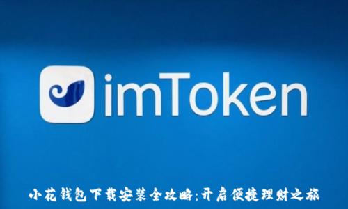   
小花钱包下载安装全攻略：开启便捷理财之旅