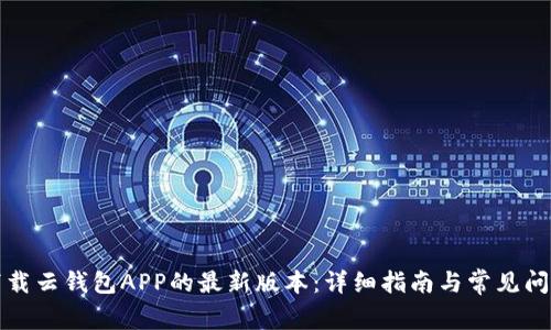 如何下载云钱包APP的最新版本：详细指南与常见问题解答