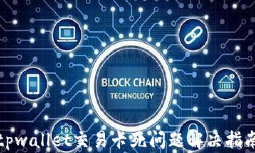 
tpwallet交易卡死问题解决指南