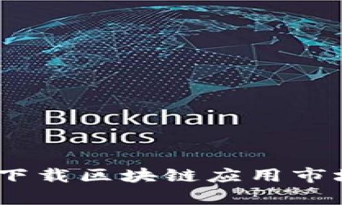 全面解析：如何下载区块链应用市场及其潜在价值