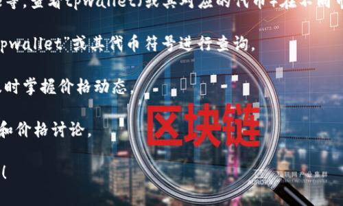 关于tpwallet的参考价格，我无法提供实时或最新的市场数据。不过，您可以通过加密货币交易所、金融新闻网站或实时价格跟踪平台（如CoinMarketCap或CoinGecko）获取tpwallet的当前价格。

以下是一些获取加密货币价格的常用方法：

1. **加密交易所**: 访问官方的加密货币交易所，比如Binance、Coinbase等，查看tpwallet（或其对应的代币）在不同市场的报价。

2. **价格跟踪网站**: 使用如CoinMarketCap，CoinGecko等网站，输入“tpwallet”或其代币符号进行查询。

3. **移动应用**: 下载一些加密货币价格追踪应用，可以设定价格提醒，及时掌握价格动态。

4. **社交媒体和论坛**: 关注相关的社交媒体账号和论坛，获取行业动态和价格讨论。

如果您需要更多具体信息或是关于tpwallet的使用、背景等内容，请告知我！