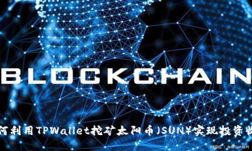 如何利用TPWallet挖矿太阳币（SUN）实现投资收益