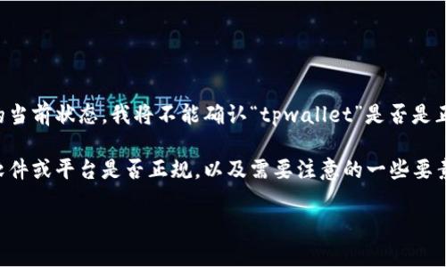 由于我无法提供实时信息，也无法保证特定软件的当前状态，我将不能确认“tpwallet”是否是正规平台。建议您在使用前进行仔细的调查和验证。

不过，我可以帮助您撰写一篇关于如何判断一个软件或平台是否正规，以及需要注意的一些要素的文章。以下是这个主题的提纲和内容。

### 如何判断tpwallet软件是否正规？