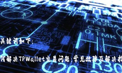 和关键词如下：

如何解决TPWallet交易问题：常见故障及解决指南