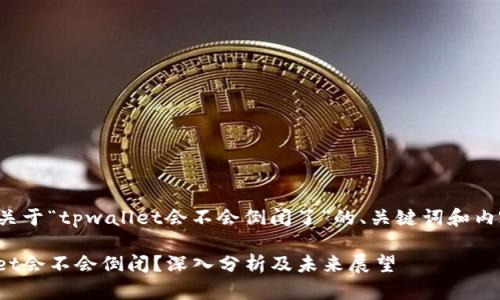 以下是关于“tpwallet会不会倒闭了”的、关键词和内容大纲。

tpwallet会不会倒闭？深入分析及未来展望