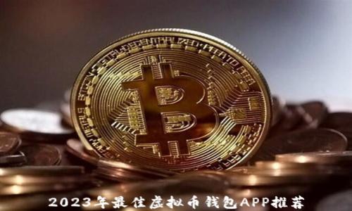 
2023年最佳虚拟币钱包APP推荐