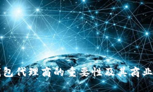 区块链钱包代理商的重要性及其商业潜力解析