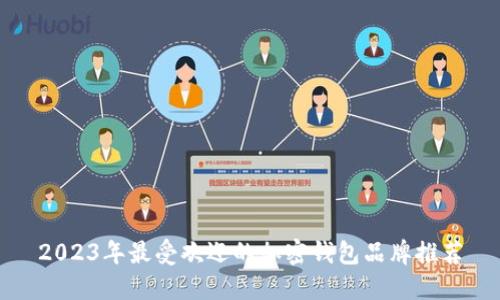 2023年最受欢迎的加密钱包品牌推荐
