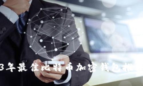 2023年最佳比特币加密钱包推荐网站