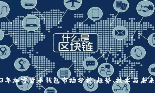 2023年加密货币钱包市场分析：趋势、技术与未来发展