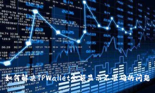 如何解决TPWallet余额显示不准确的问题