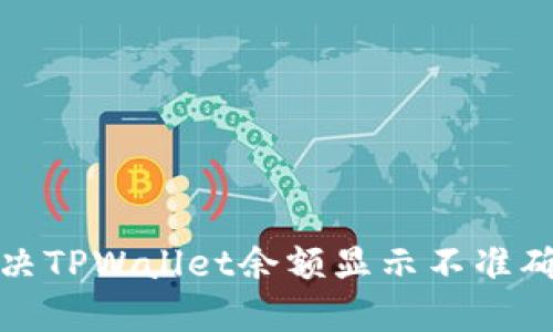 如何解决TPWallet余额显示不准确的问题
