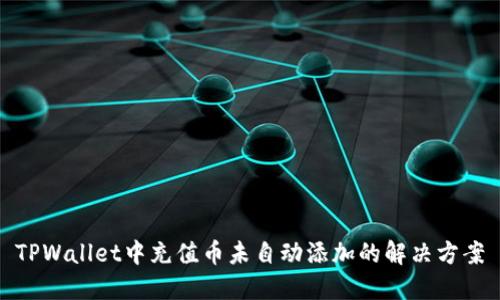 TPWallet中充值币未自动添加的解决方案