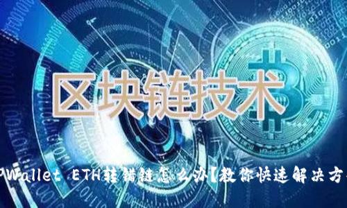 TPWallet ETH转错链怎么办？教你快速解决方案
