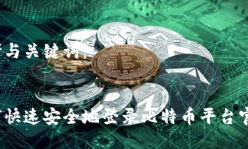 思考与关键词：

  
如何快速安全地登录比特币平台官网？