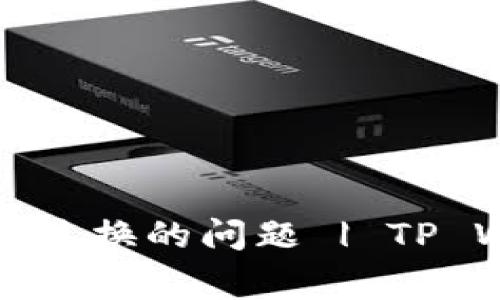 如何解决TP钱包无法兑换的问题 | TP Wallet常见问题解答