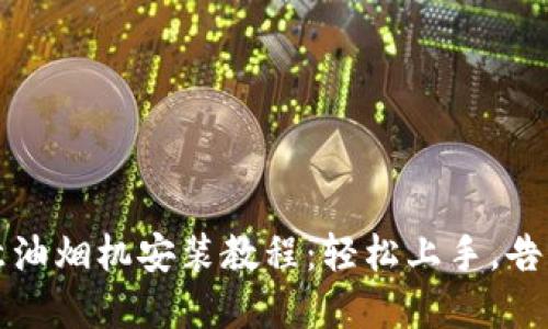 详细的欧意油烟机安装教程：轻松上手，告别油烟困扰