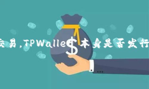 截至我最后更新的数据（2023年10月），TPWallet 是一个多链钱包，主要支持多种加密货币和代币的存储、管理及交易。TPWallet 本身是否发行了代币取决于是否有相关的项目公告。建议你查阅 TPWallet 的官方网站或官方社交媒体渠道以获取最新的信息。

如果你有兴趣了解 TPWallet 的功能、使用方法或其他相关信息，请告诉我，我可以帮助你提供详细资料。