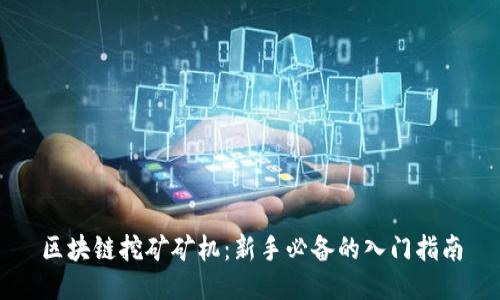 区块链挖矿矿机：新手必备的入门指南