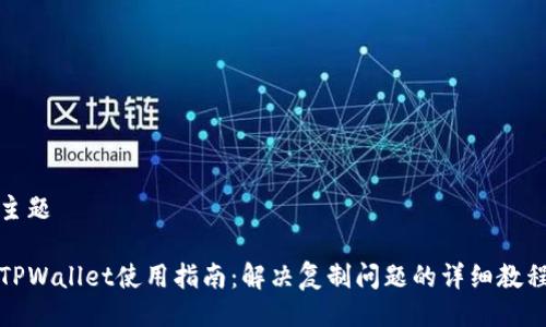 主题

TPWallet使用指南：解决复制问题的详细教程
