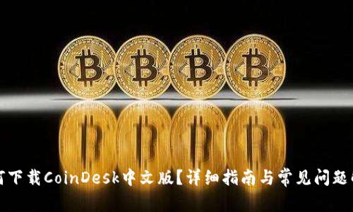 如何下载CoinDesk中文版？详细指南与常见问题解答