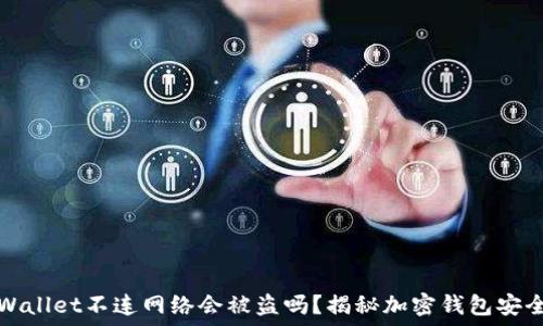   
TPWallet不连网络会被盗吗？揭秘加密钱包安全性