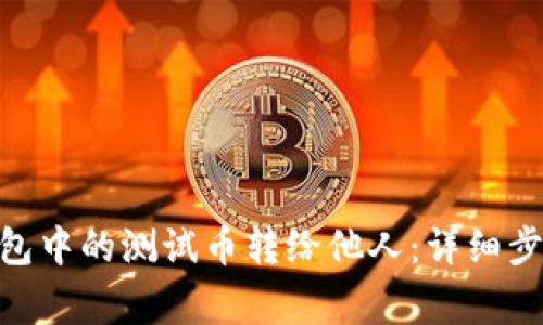 如何将Pi币钱包中的测试币转给他人：详细步骤及注意事项