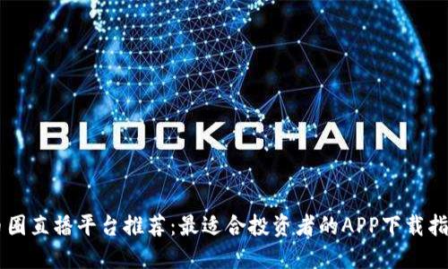 币圈直播平台推荐：最适合投资者的APP下载指南