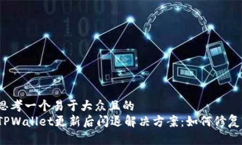 思考一个易于大众且的  
TPWallet更新后闪退解决方案：如何修复?