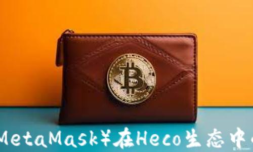 
小狐狸钱包（MetaMask）在Heco生态中的应用与优势