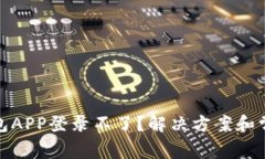 加密货币钱包APP登录不了？解决方案和常见问题