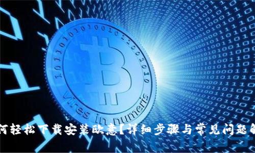 如何轻松下载安装欧意？详细步骤与常见问题解析