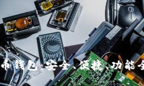 主流数字货币钱包：安全、便捷、功能全的选择指南