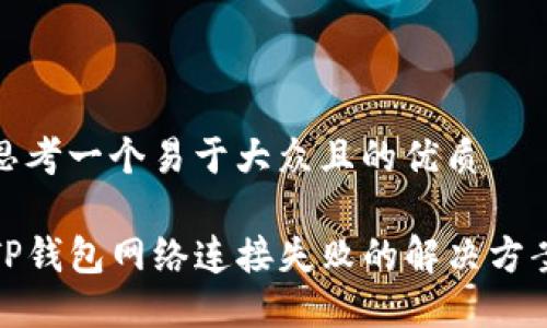 思考一个易于大众且的优质

TP钱包网络连接失败的解决方案
