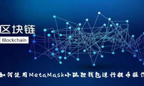 如何使用MetaMask小狐狸钱包进行提币操作