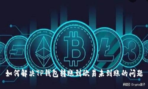 如何解决TP钱包转账到欧易未到账的问题