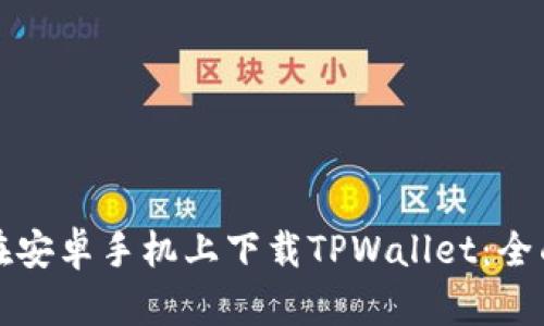 如何在安卓手机上下载TPWallet：全面指南