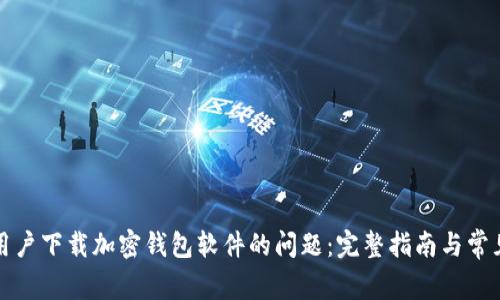 解决大陆用户下载加密钱包软件的问题：完整指南与常见问题解答