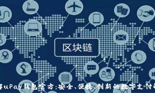   
全面了解uPay钱包官方：安全、便捷、创新的数字支付解决方案