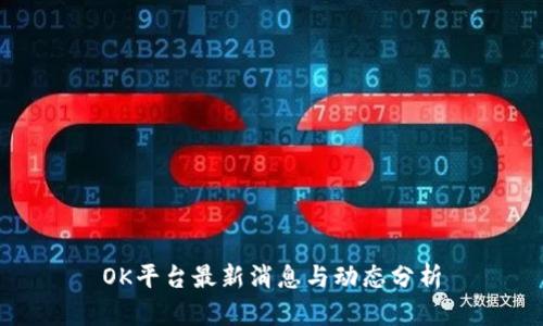 OK平台最新消息与动态分析