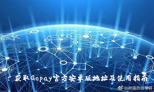 : 获取Gopay官方安卓版地址及使用指南