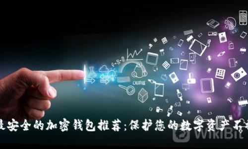 中国最安全的加密钱包推荐：保护您的数字资产不被盗窃