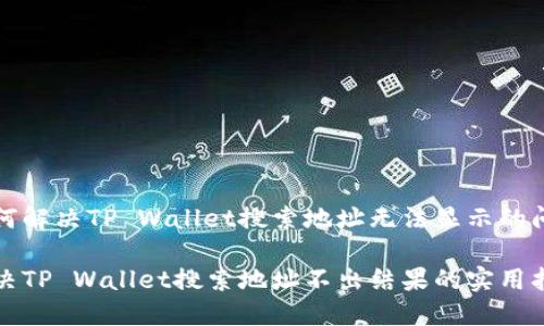 如何解决TP Wallet搜索地址无法显示的问题

解决TP Wallet搜索地址不出结果的实用指南