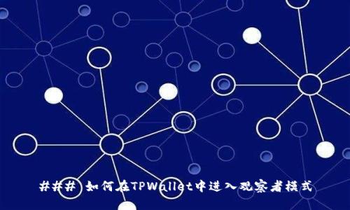### 如何在TPWallet中进入观察者模式